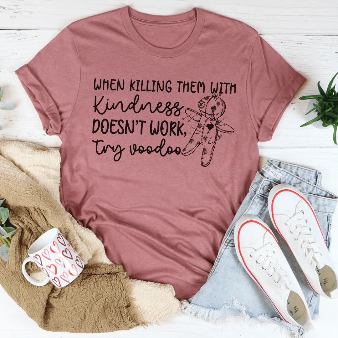 When Killing Them With Kindness Doesn't Work Tee