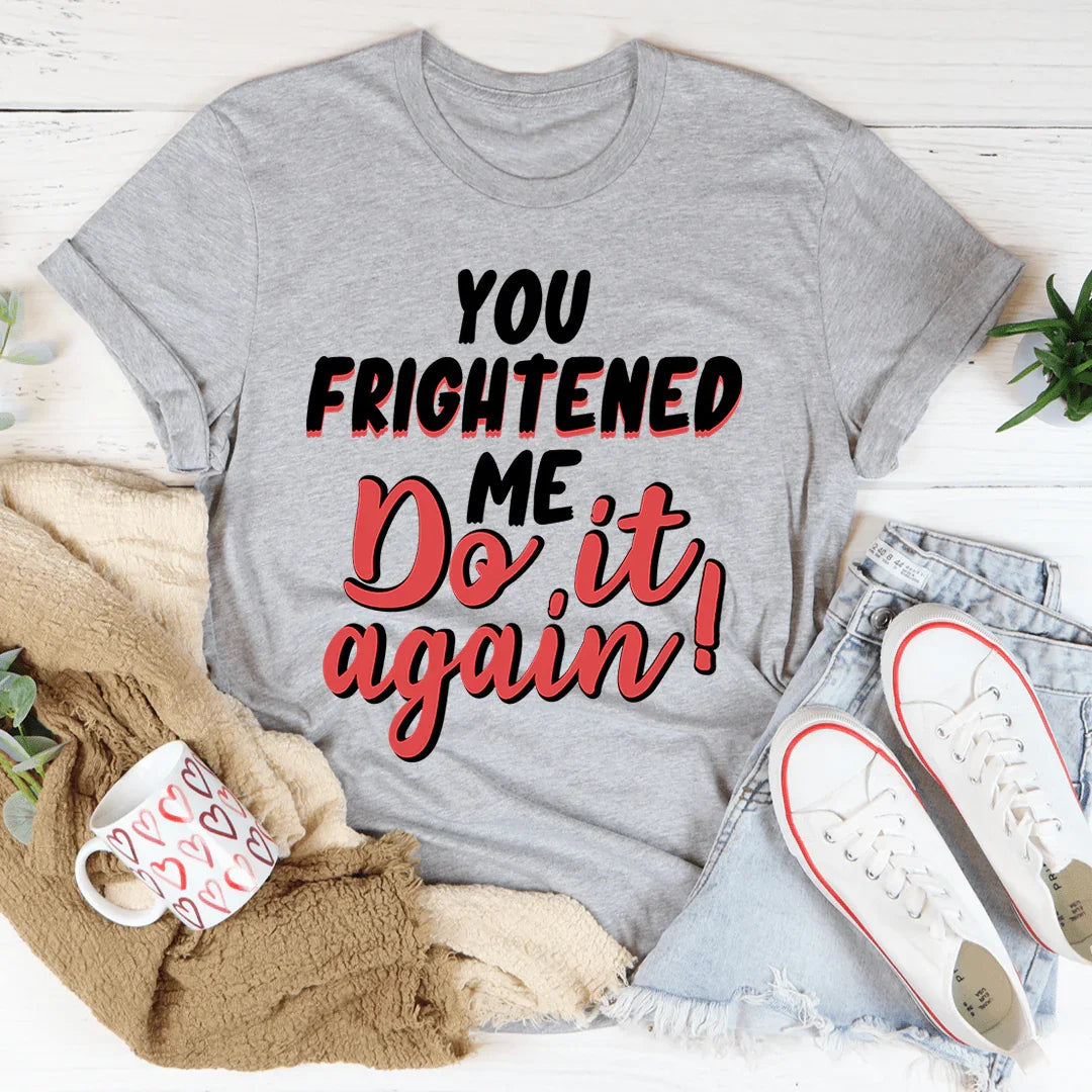You Frightened Me Tee